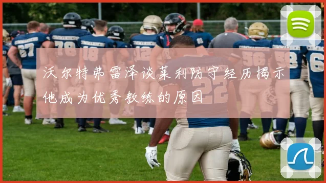 沃尔特弗雷泽谈莱利防守经历揭示他成为优秀教练的原因