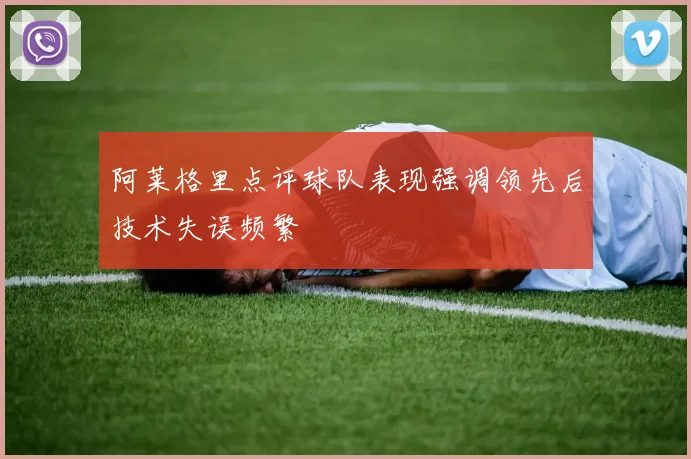 阿莱格里点评球队表现强调领先后技术失误频繁