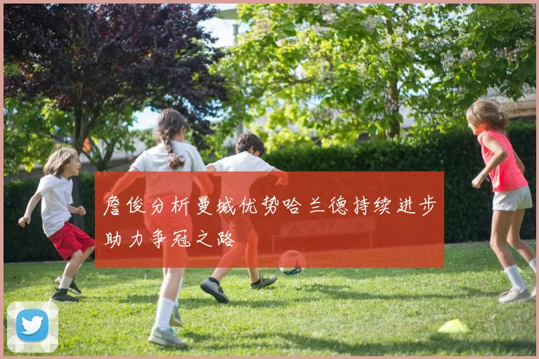 詹俊分析曼城优势哈兰德持续进步助力争冠之路