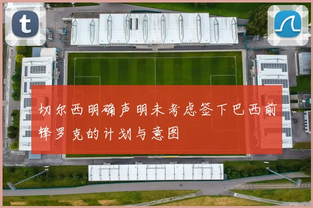 切尔西明确声明未考虑签下巴西前锋罗克的计划与意图