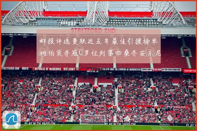 邮报评选曼联近五年最佳引援榜单姆伯莫夺冠C罗位列第四桑乔安东尼排名垫底
