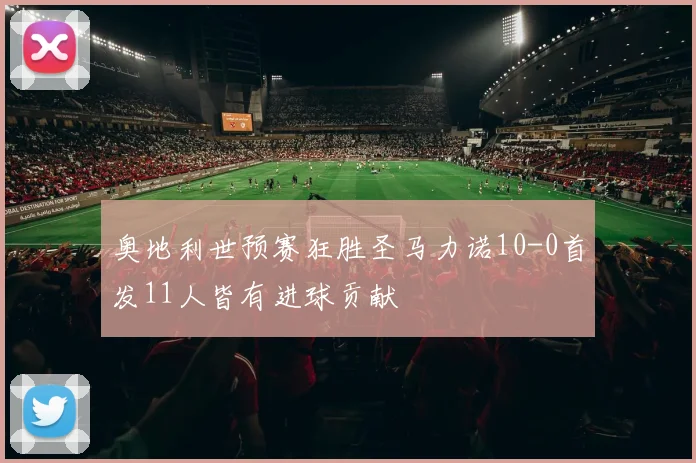 奥地利世预赛狂胜圣马力诺10-0首发11人皆有进球贡献
