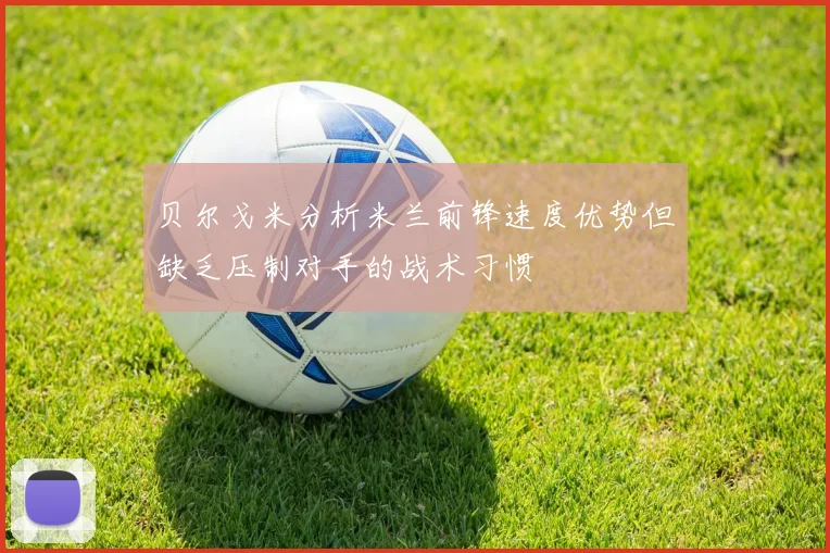 贝尔戈米分析米兰前锋速度优势但缺乏压制对手的战术习惯