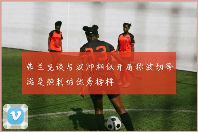 弗兰克谈与波帅相似开局称波切蒂诺是热刺的优秀榜样