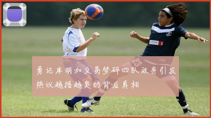 勇记库明加交易梦碎四队放弃引发热议越捂越臭的背后真相
