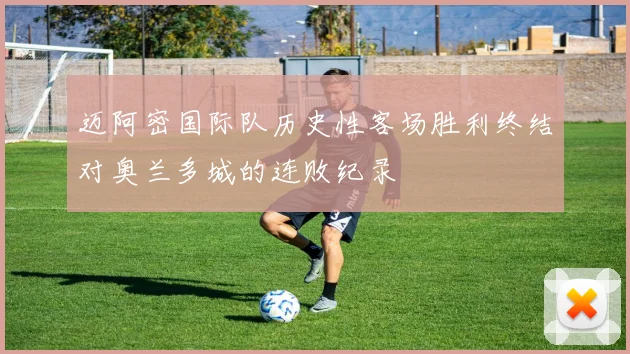 迈阿密国际队历史性客场胜利终结对奥兰多城的连败纪录