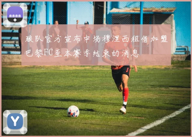 狼队官方宣布中场穆涅西租借加盟巴黎FC至本赛季结束的消息