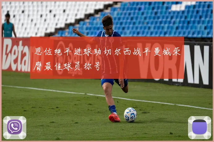 恩佐绝平进球助切尔西战平曼城荣膺最佳球员称号