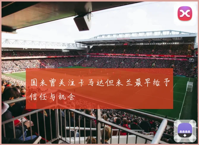 国米曾关注卡马达但米兰最早给予信任与机会