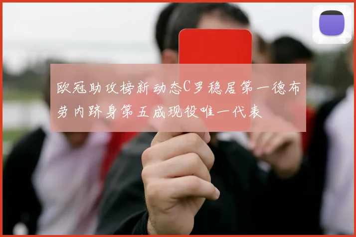 欧冠助攻榜新动态C罗稳居第一德布劳内跻身第五成现役唯一代表