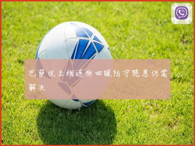 巴萨攻击线逐渐回暖防守隐患仍需解决