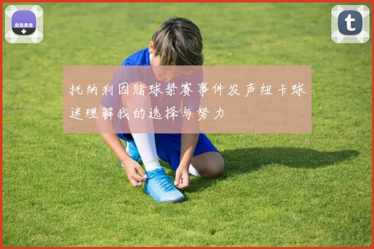 托纳利因赌球禁赛事件发声纽卡球迷理解我的选择与努力