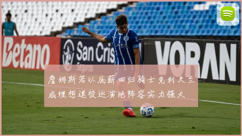 詹姆斯若以底薪回归骑士克利夫兰成理想退役巡演地阵容实力强大