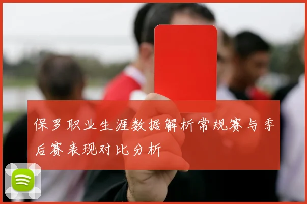 保罗职业生涯数据解析常规赛与季后赛表现对比分析