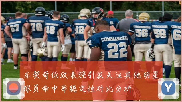 东契奇低效表现引发关注其他明星球员命中率稳定性对比分析