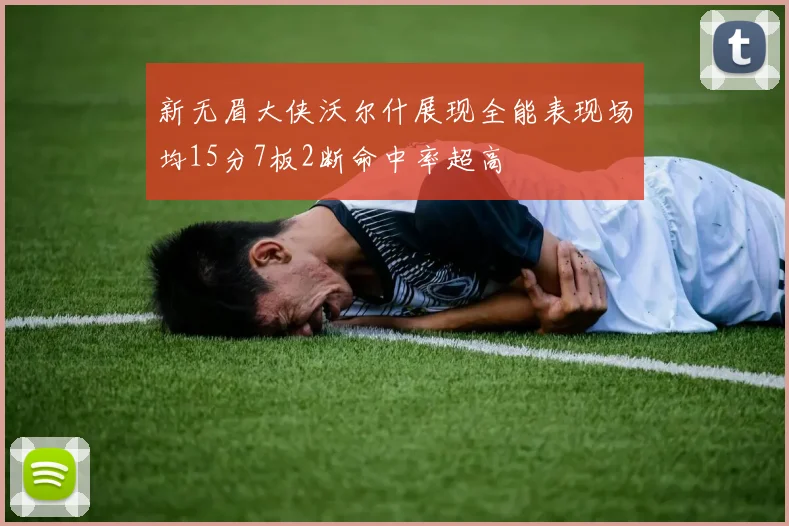 新无眉大侠沃尔什展现全能表现场均15分7板2断命中率超高